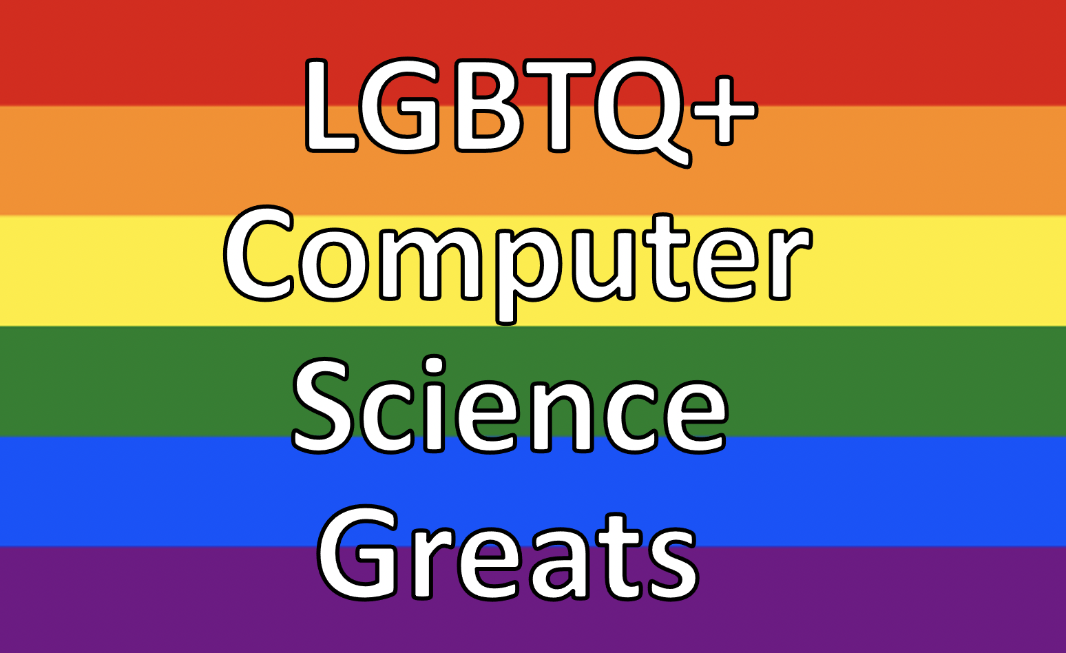 Banner for LGBTQ+ Computer Science Greats using white text on the rainbow pride flag