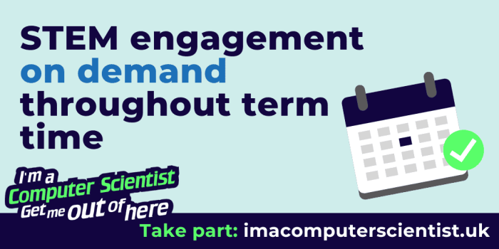 STEM engagemen on demand throughout term time. Take part in I'm a Computer Scientist Get Me Out of Here.